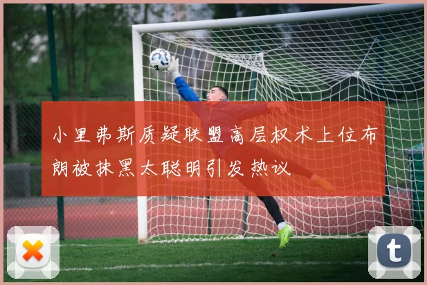 小里弗斯质疑联盟高层权术上位布朗被抹黑太聪明引发热议