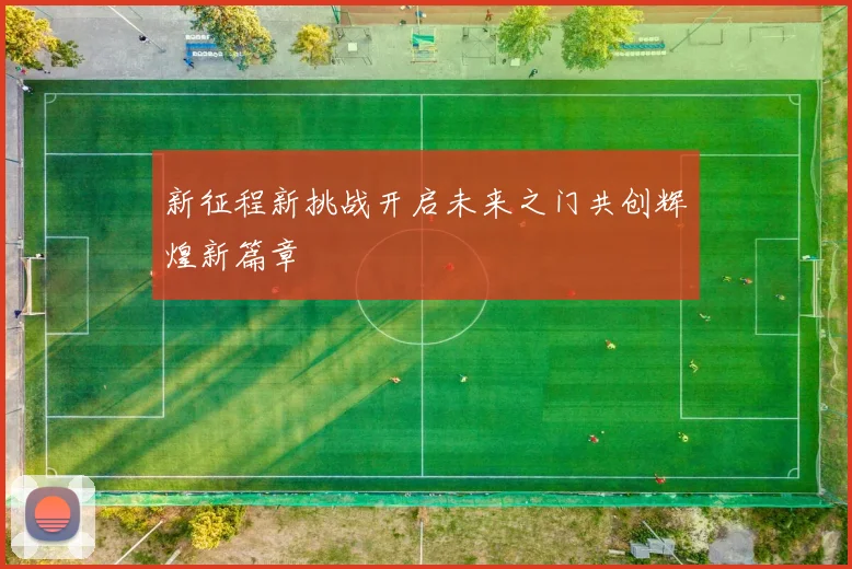 新征程新挑战开启未来之门共创辉煌新篇章