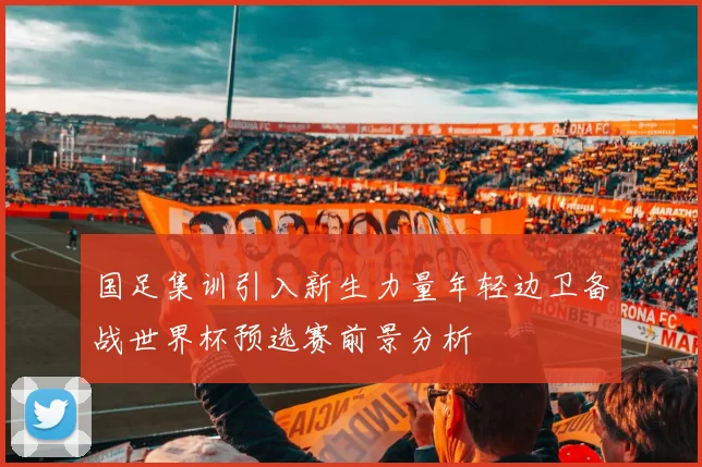 国足集训引入新生力量年轻边卫备战世界杯预选赛前景分析