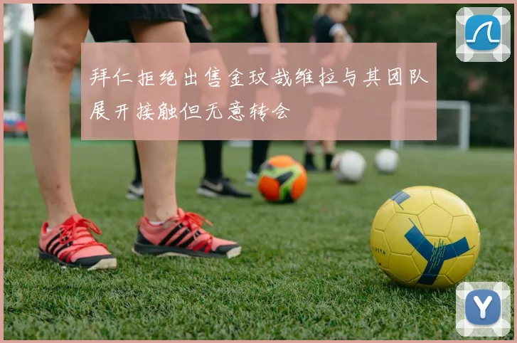 拜仁拒绝出售金玟哉维拉与其团队展开接触但无意转会