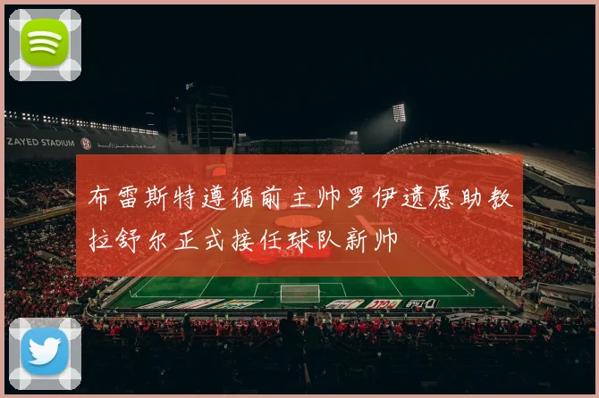 布雷斯特遵循前主帅罗伊遗愿助教拉舒尔正式接任球队新帅