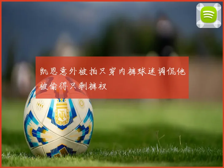 凯恩意外被拍只穿内裤球迷调侃他被偷得只剩裤衩