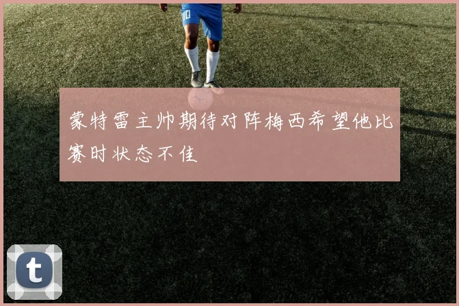 蒙特雷主帅期待对阵梅西希望他比赛时状态不佳