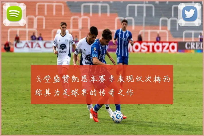 戈登盛赞凯恩本赛季表现仅次梅西称其为足球界的传奇之作